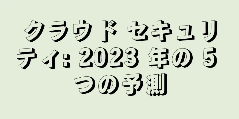 クラウド セキュリティ: 2023 年の 5 つの予測