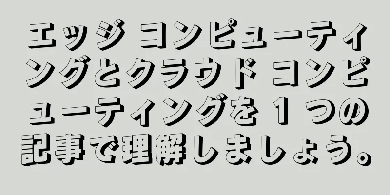 エッジ コンピューティングとクラウド コンピューティングを 1 つの記事で理解しましょう。