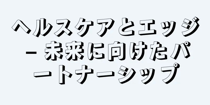 ヘルスケアとエッジ – 未来に向けたパートナーシップ