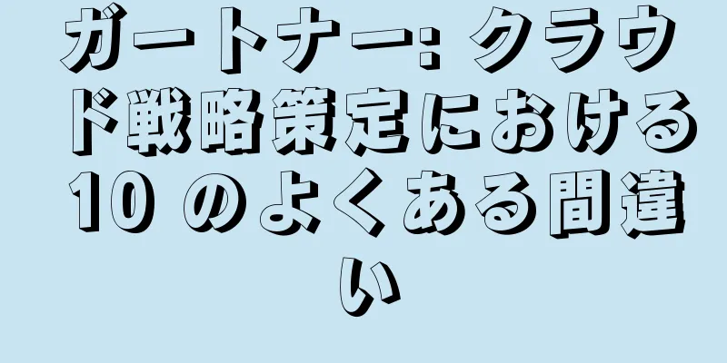 ガートナー: クラウド戦略策定における 10 のよくある間違い