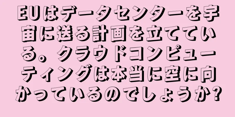 EUはデータセンターを宇宙に送る計画を立てている。クラウドコンピューティングは本当に空に向かっているのでしょうか?