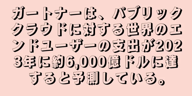 ガートナーは、パブリッククラウドに対する世界のエンドユーザーの支出が2023年に約6,000億ドルに達すると予測している。