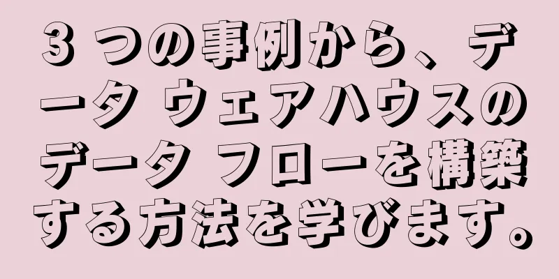 3 つの事例から、データ ウェアハウスのデータ フローを構築する方法を学びます。