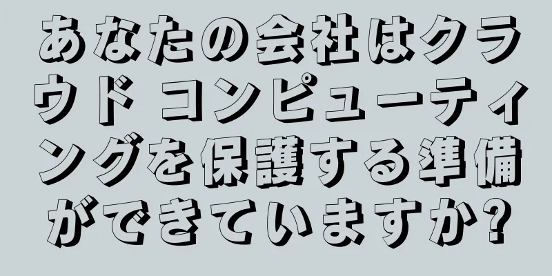あなたの会社はクラウド コンピューティングを保護する準備ができていますか?