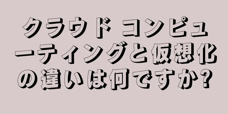 クラウド コンピューティングと仮想化の違いは何ですか?