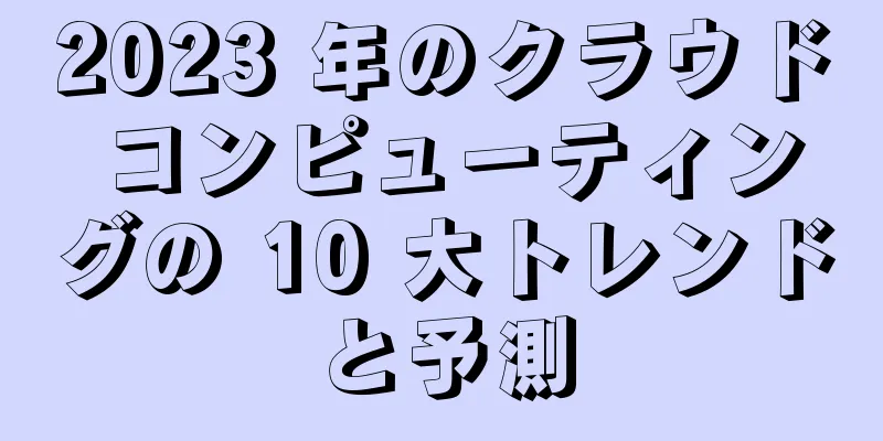 2023 年のクラウド コンピューティングの 10 大トレンドと予測