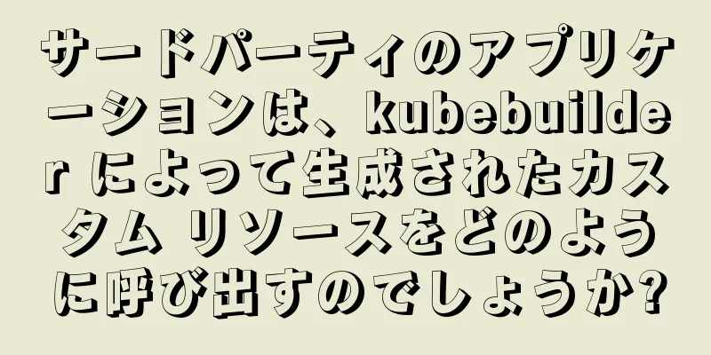 サードパーティのアプリケーションは、kubebuilder によって生成されたカスタム リソースをどのように呼び出すのでしょうか?