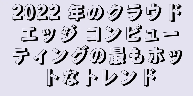 2022 年のクラウド エッジ コンピューティングの最もホットなトレンド