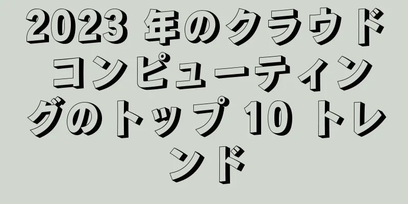 2023 年のクラウド コンピューティングのトップ 10 トレンド