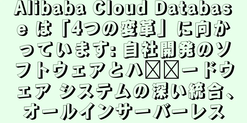 Alibaba Cloud Database は「4つの変革」に向かっています: 自社開発のソフトウェアとハ​​ードウェア システムの深い統合、オールインサーバーレス