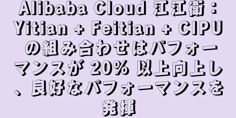Alibaba Cloud 江江衛：Yitian + Feitian + CIPU の組み合わせはパフォーマンスが 20% 以上向上し、良好なパフォーマンスを発揮