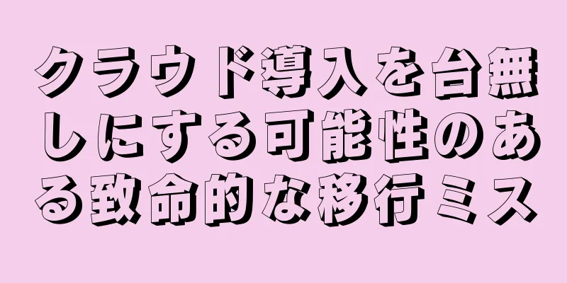 クラウド導入を台無しにする可能性のある致命的な移行ミス