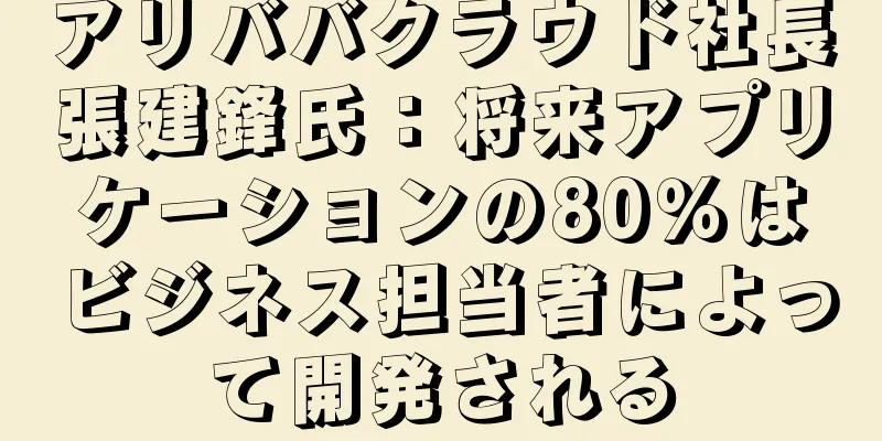 アリババクラウド社長張建鋒氏：将来アプリケーションの80％はビジネス担当者によって開発される