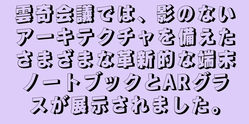 雲奇会議では、影のないアーキテクチャを備えたさまざまな革新的な端末ノートブックとARグラスが展示されました。