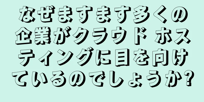 なぜますます多くの企業がクラウド ホスティングに目を向けているのでしょうか?