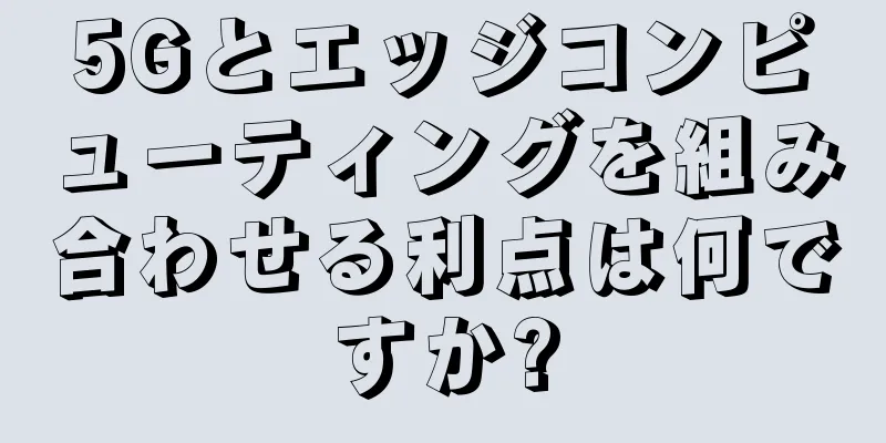 5Gとエッジコンピューティングを組み合わせる利点は何ですか?