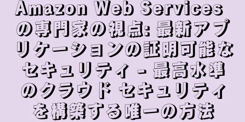 Amazon Web Services の専門家の視点: 最新アプリケーションの証明可能なセキュリティ - 最高水準のクラウド セキュリティを構築する唯一の方法