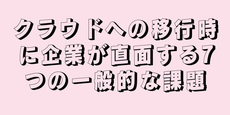 クラウドへの移行時に企業が直面する7つの一般的な課題
