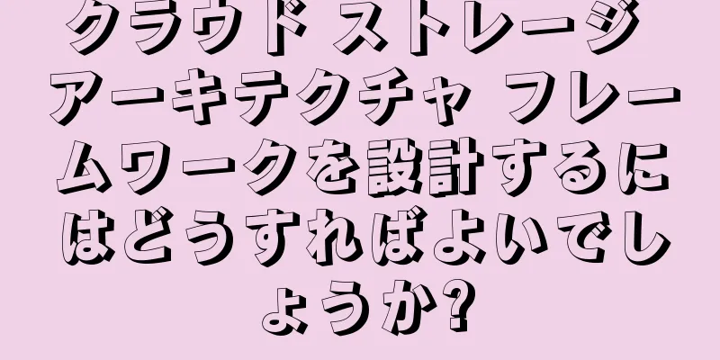 クラウド ストレージ アーキテクチャ フレームワークを設計するにはどうすればよいでしょうか?