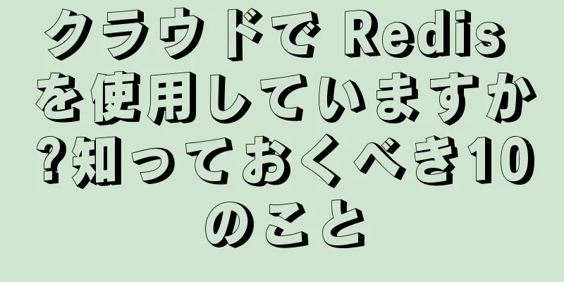クラウドで Redis を使用していますか?知っておくべき10のこと