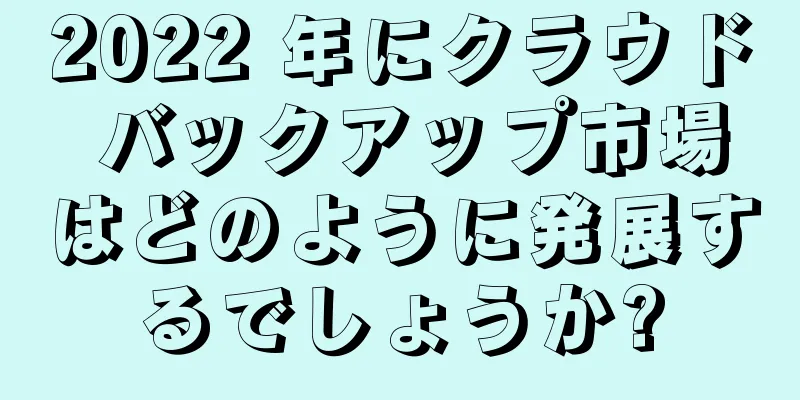 2022 年にクラウド バックアップ市場はどのように発展するでしょうか?