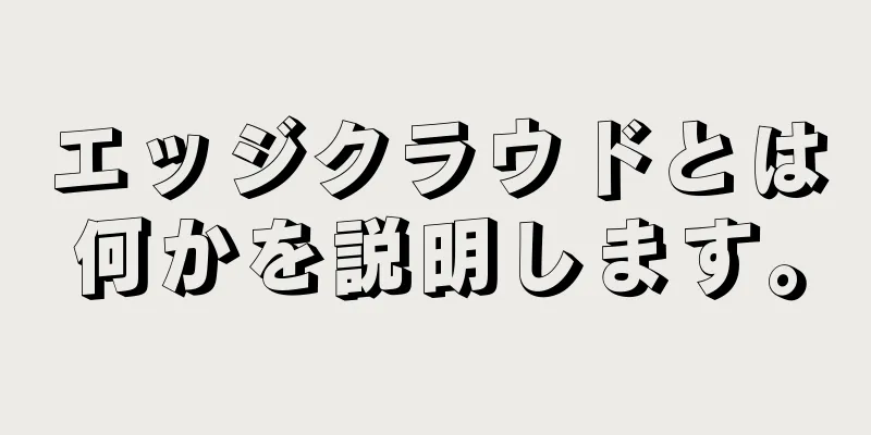 エッジクラウドとは何かを説明します。