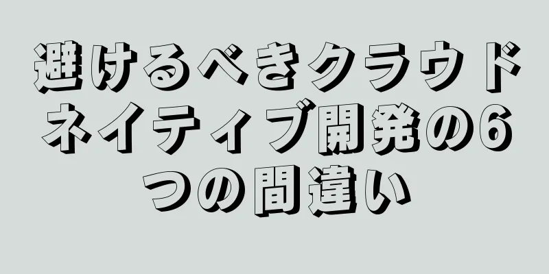避けるべきクラウドネイティブ開発の6つの間違い