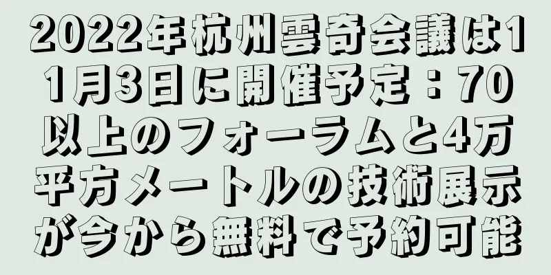 2022年杭州雲奇会議は11月3日に開催予定：70以上のフォーラムと4万平方メートルの技術展示が今から無料で予約可能