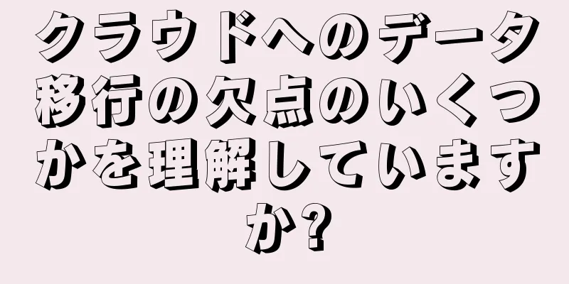クラウドへのデータ移行の欠点のいくつかを理解していますか?