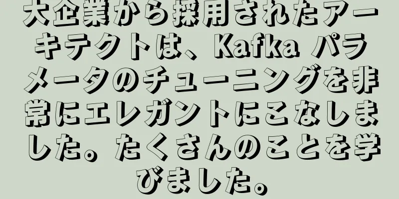 大企業から採用されたアーキテクトは、Kafka パラメータのチューニングを非常にエレガントにこなしました。たくさんのことを学びました。