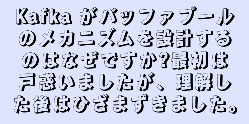 Kafka がバッファプールのメカニズムを設計するのはなぜですか?最初は戸惑いましたが、理解した後はひざまずきました。