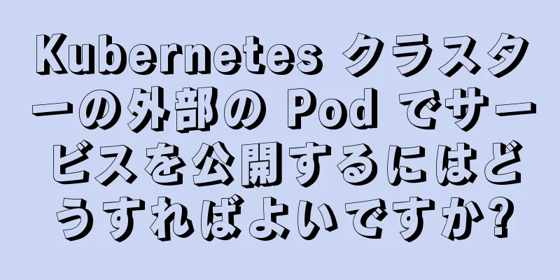 Kubernetes クラスターの外部の Pod でサービスを公開するにはどうすればよいですか?