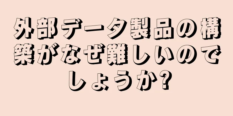 外部データ製品の構築がなぜ難しいのでしょうか?