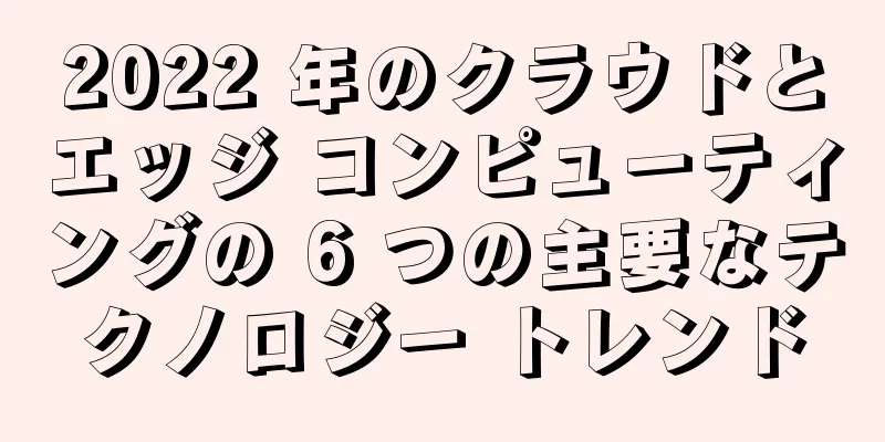 2022 年のクラウドとエッジ コンピューティングの 6 つの主要なテクノロジー トレンド