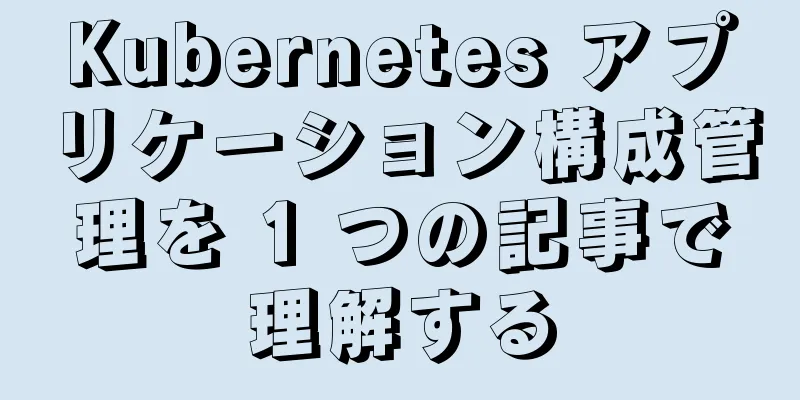 Kubernetes アプリケーション構成管理を 1 つの記事で理解する