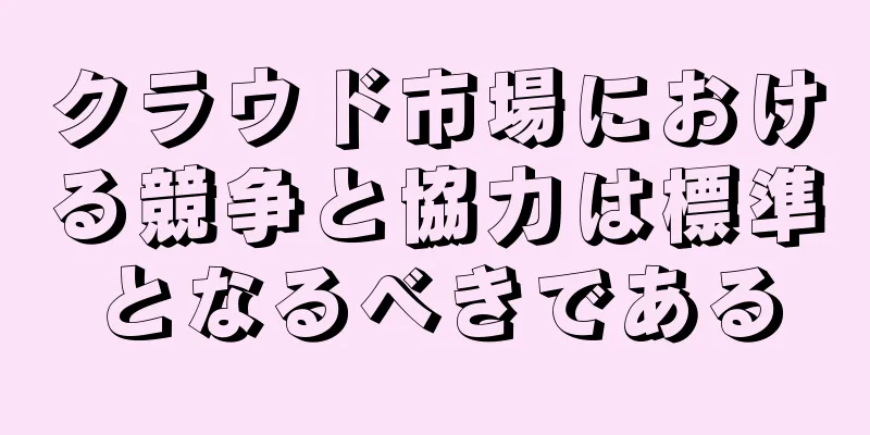 クラウド市場における競争と協力は標準となるべきである