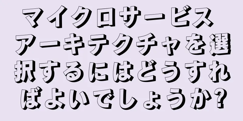 マイクロサービス アーキテクチャを選択するにはどうすればよいでしょうか?