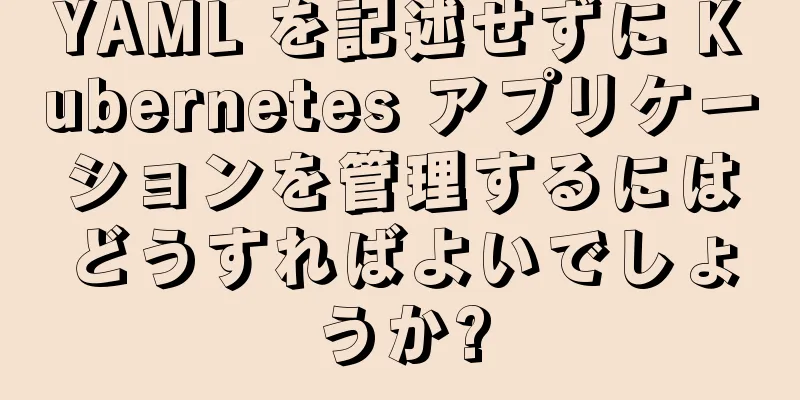 YAML を記述せずに Kubernetes アプリケーションを管理するにはどうすればよいでしょうか?