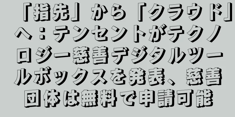 「指先」から「クラウド」へ：テンセントがテクノロジー慈善デジタルツールボックスを発表、慈善団体は無料で申請可能