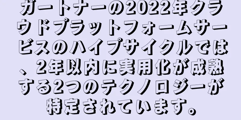 ガートナーの2022年クラウドプラットフォームサービスのハイプサイクルでは、2年以内に実用化が成熟する2つのテクノロジーが特定されています。