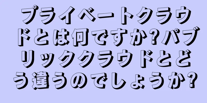 プライベートクラウドとは何ですか?パブリッククラウドとどう違うのでしょうか?