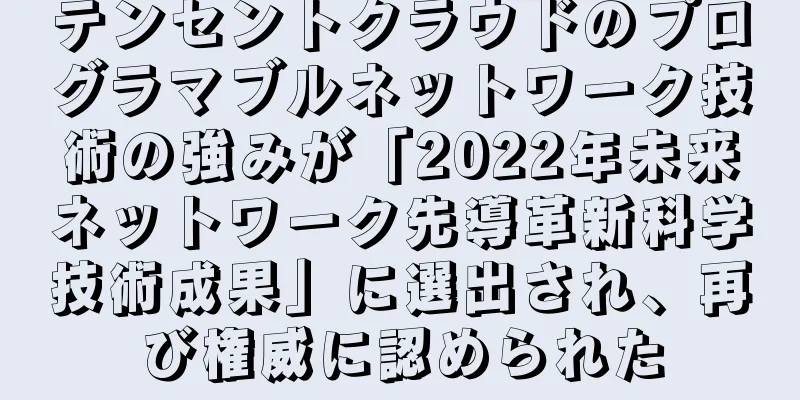 テンセントクラウドのプログラマブルネットワーク技術の強みが「2022年未来ネットワーク先導革新科学技術成果」に選出され、再び権威に認められた