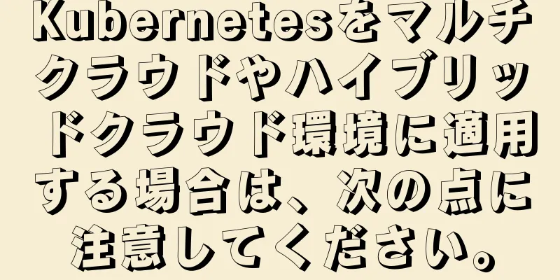 Kubernetesをマルチクラウドやハイブリッドクラウド環境に適用する場合は、次の点に注意してください。