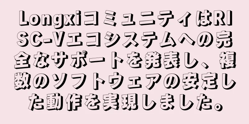 LongxiコミュニティはRISC-Vエコシステムへの完全なサポートを発表し、複数のソフトウェアの安定した動作を実現しました。