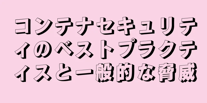 コンテナセキュリティのベストプラクティスと一般的な脅威