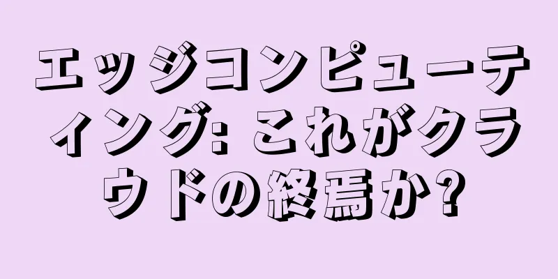 エッジコンピューティング: これがクラウドの終焉か?