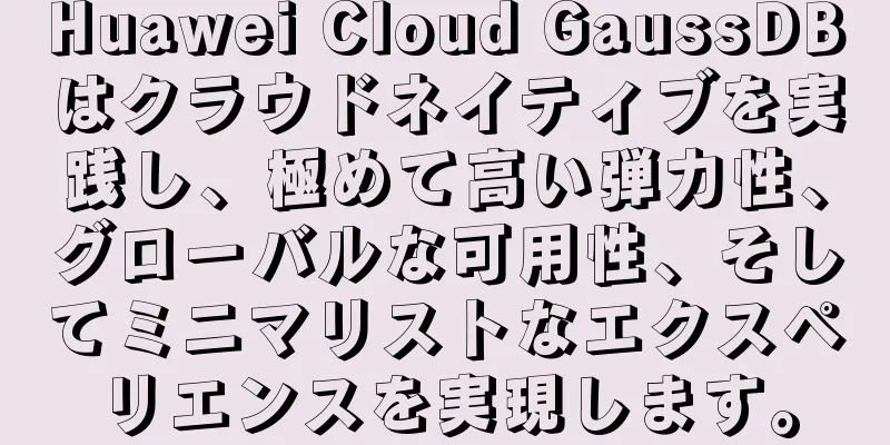 Huawei Cloud GaussDBはクラウドネイティブを実践し、極めて高い弾力性、グローバルな可用性、そしてミニマリストなエクスペリエンスを実現します。