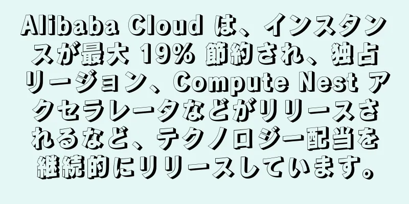 Alibaba Cloud は、インスタンスが最大 19% 節約され、独占リージョン、Compute Nest アクセラレータなどがリリースされるなど、テクノロジー配当を継続的にリリースしています。