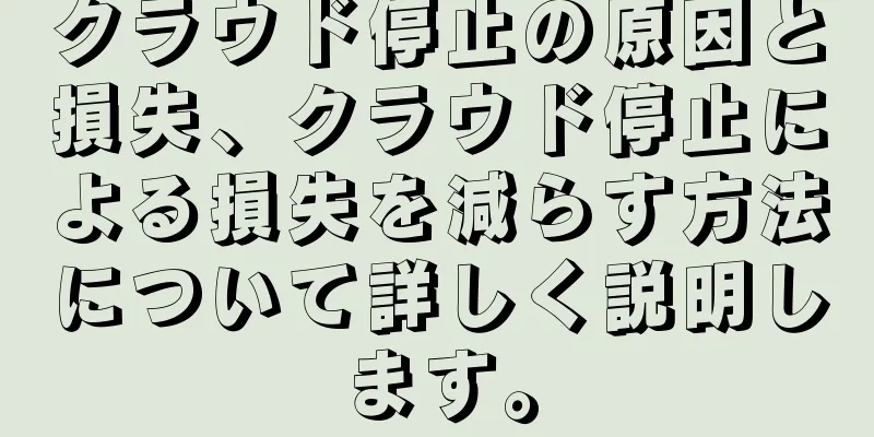 クラウド停止の原因と損失、クラウド停止による損失を減らす方法について詳しく説明します。