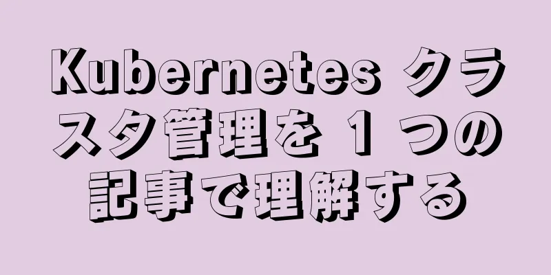Kubernetes クラスタ管理を 1 つの記事で理解する